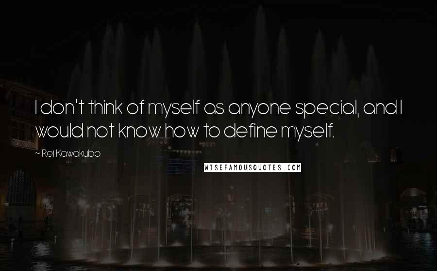 Rei Kawakubo Quotes: I don't think of myself as anyone special, and I would not know how to define myself.