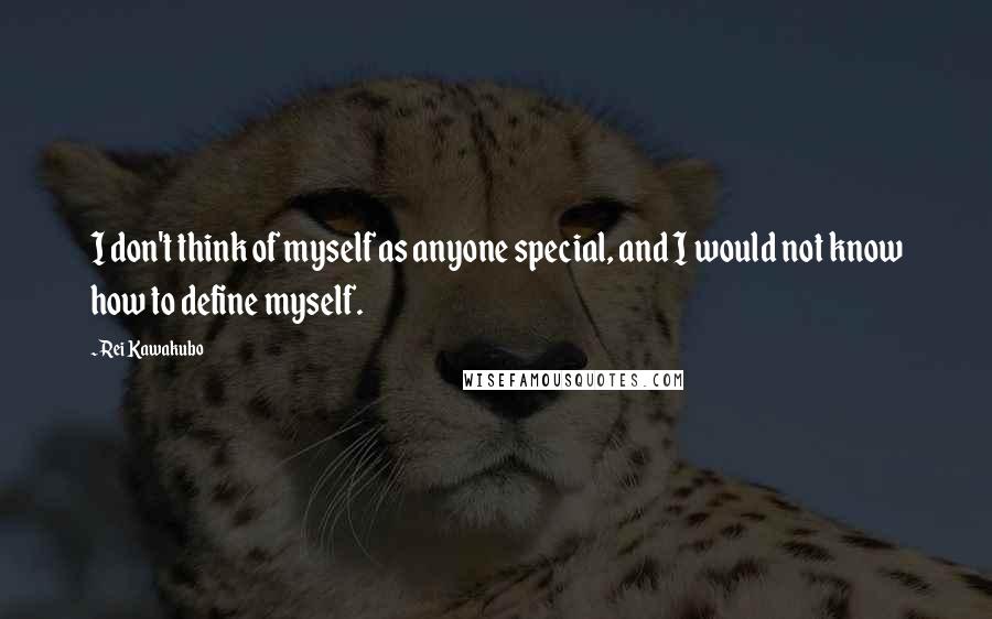 Rei Kawakubo Quotes: I don't think of myself as anyone special, and I would not know how to define myself.