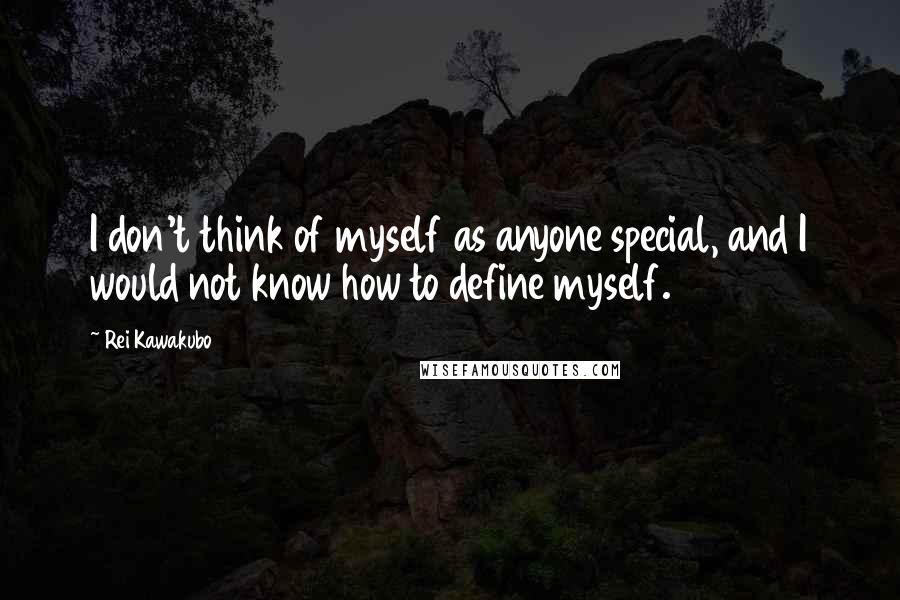 Rei Kawakubo Quotes: I don't think of myself as anyone special, and I would not know how to define myself.