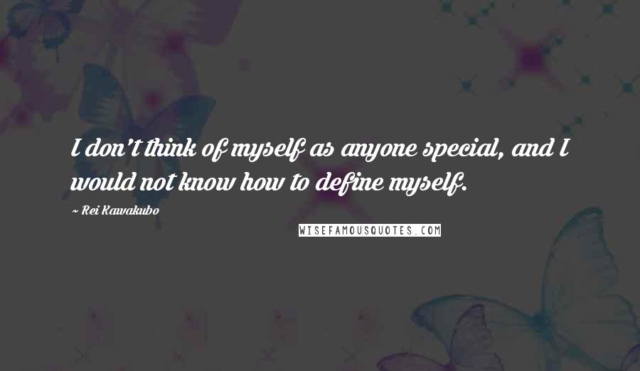Rei Kawakubo Quotes: I don't think of myself as anyone special, and I would not know how to define myself.