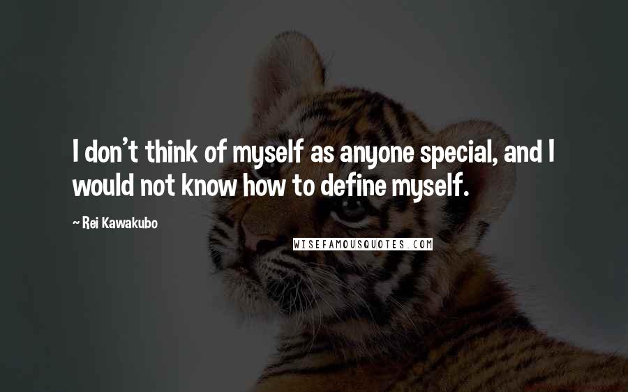 Rei Kawakubo Quotes: I don't think of myself as anyone special, and I would not know how to define myself.