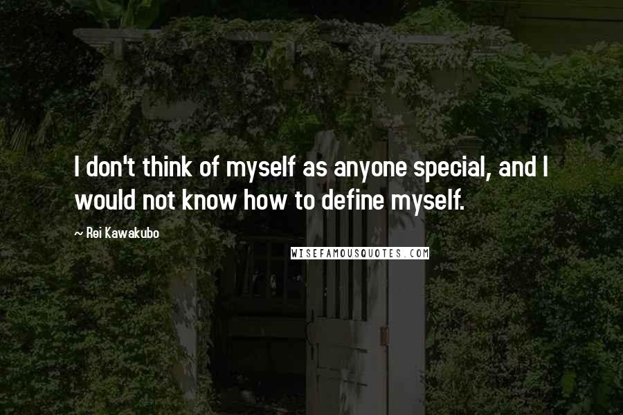 Rei Kawakubo Quotes: I don't think of myself as anyone special, and I would not know how to define myself.