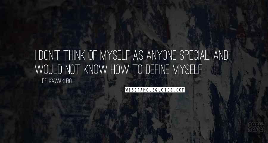 Rei Kawakubo Quotes: I don't think of myself as anyone special, and I would not know how to define myself.