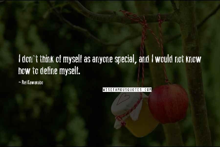 Rei Kawakubo Quotes: I don't think of myself as anyone special, and I would not know how to define myself.