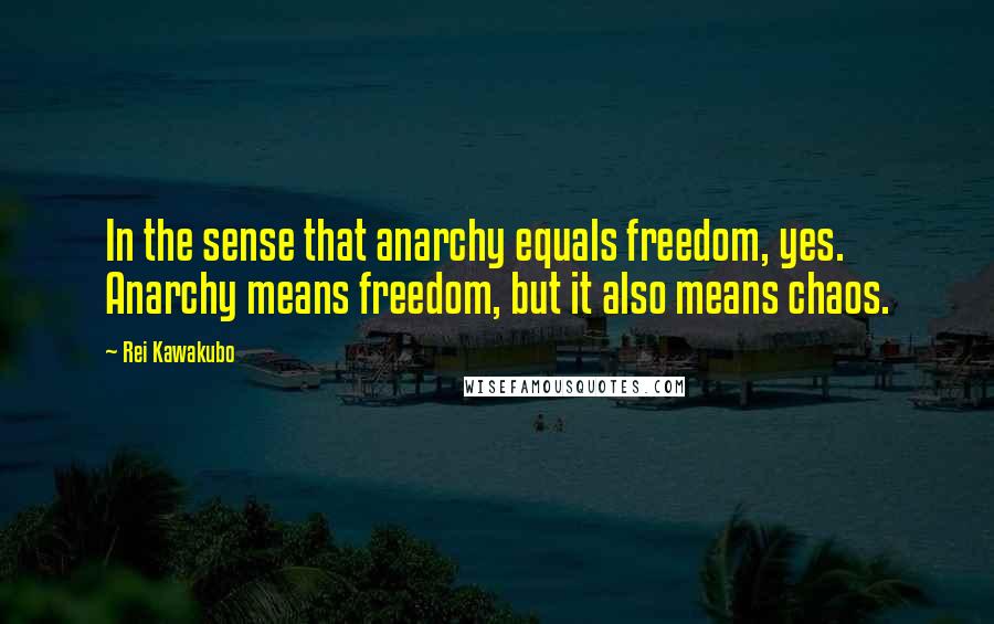 Rei Kawakubo Quotes: In the sense that anarchy equals freedom, yes. Anarchy means freedom, but it also means chaos.