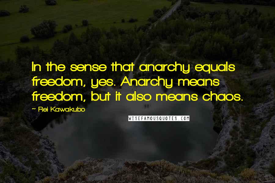 Rei Kawakubo Quotes: In the sense that anarchy equals freedom, yes. Anarchy means freedom, but it also means chaos.