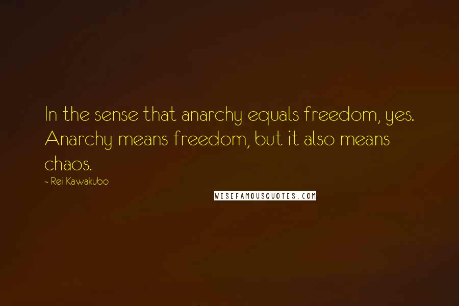 Rei Kawakubo Quotes: In the sense that anarchy equals freedom, yes. Anarchy means freedom, but it also means chaos.