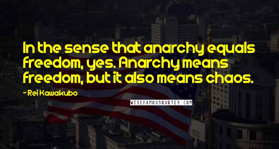 Rei Kawakubo Quotes: In the sense that anarchy equals freedom, yes. Anarchy means freedom, but it also means chaos.