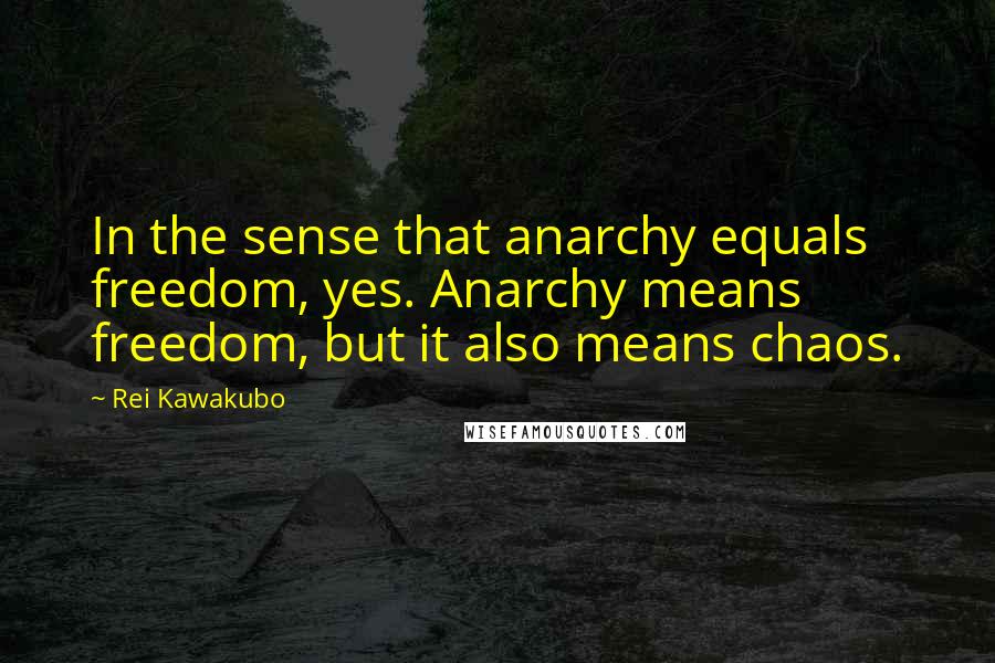 Rei Kawakubo Quotes: In the sense that anarchy equals freedom, yes. Anarchy means freedom, but it also means chaos.