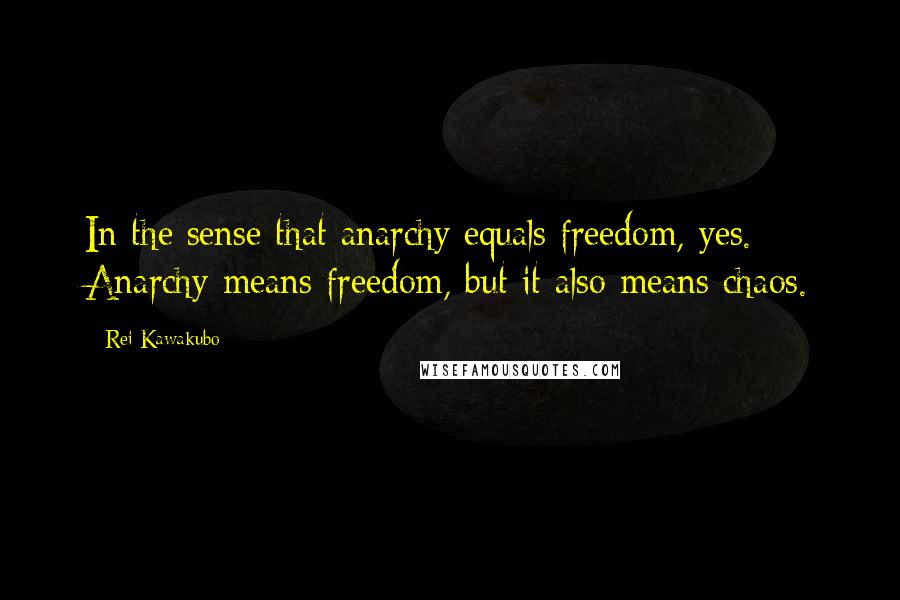 Rei Kawakubo Quotes: In the sense that anarchy equals freedom, yes. Anarchy means freedom, but it also means chaos.