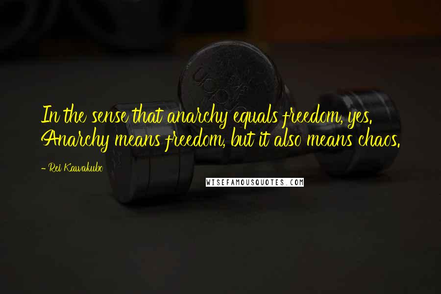 Rei Kawakubo Quotes: In the sense that anarchy equals freedom, yes. Anarchy means freedom, but it also means chaos.