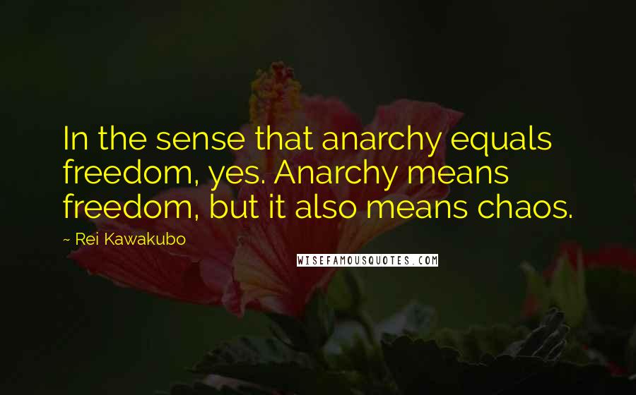 Rei Kawakubo Quotes: In the sense that anarchy equals freedom, yes. Anarchy means freedom, but it also means chaos.
