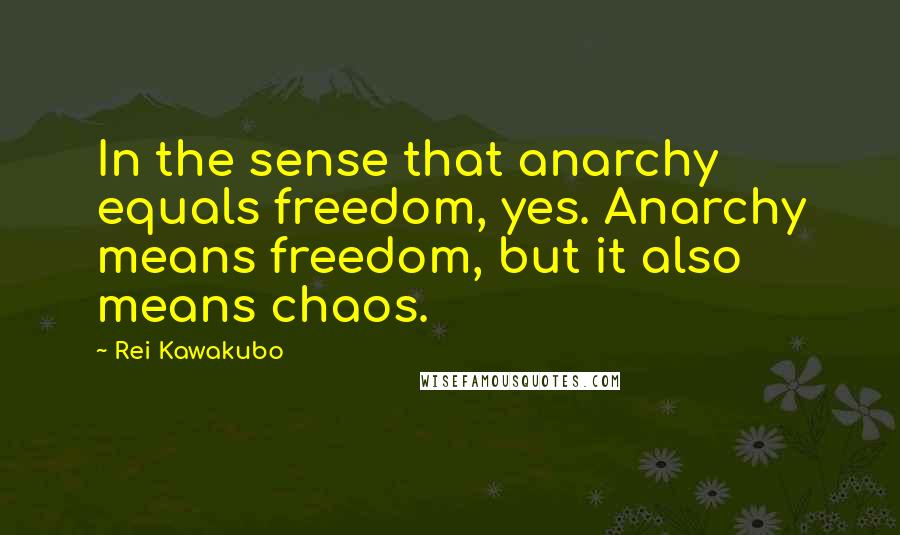 Rei Kawakubo Quotes: In the sense that anarchy equals freedom, yes. Anarchy means freedom, but it also means chaos.
