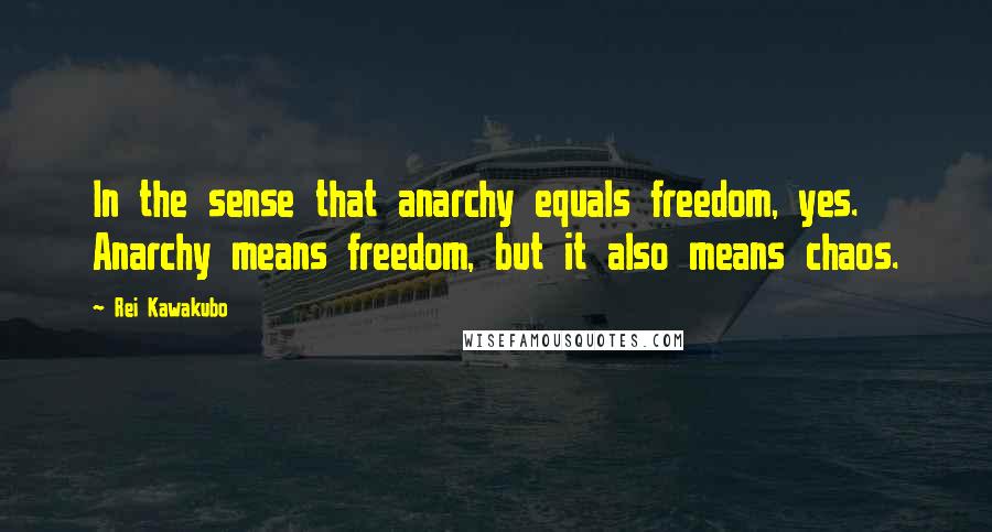 Rei Kawakubo Quotes: In the sense that anarchy equals freedom, yes. Anarchy means freedom, but it also means chaos.