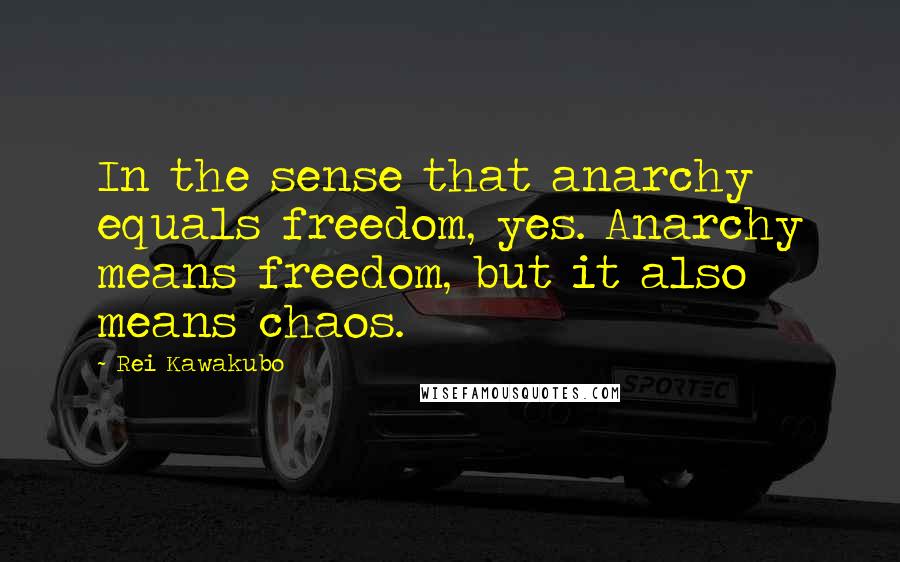 Rei Kawakubo Quotes: In the sense that anarchy equals freedom, yes. Anarchy means freedom, but it also means chaos.