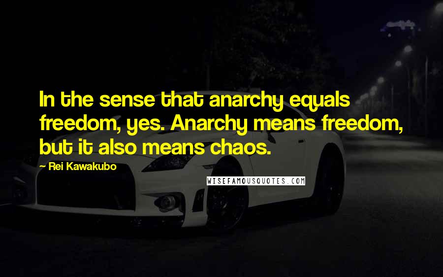 Rei Kawakubo Quotes: In the sense that anarchy equals freedom, yes. Anarchy means freedom, but it also means chaos.