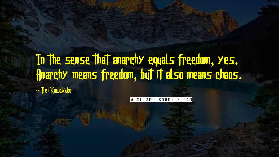 Rei Kawakubo Quotes: In the sense that anarchy equals freedom, yes. Anarchy means freedom, but it also means chaos.