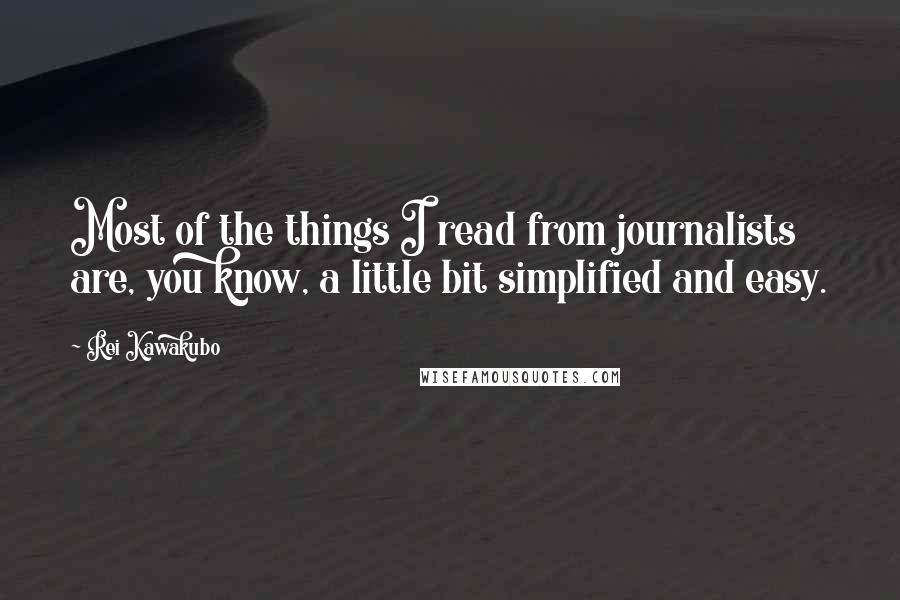 Rei Kawakubo Quotes: Most of the things I read from journalists are, you know, a little bit simplified and easy.