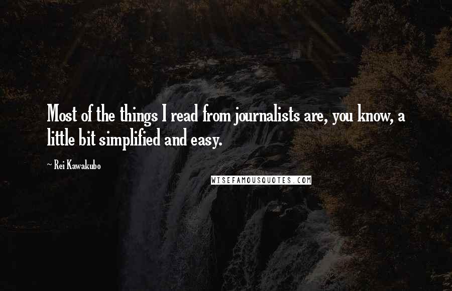 Rei Kawakubo Quotes: Most of the things I read from journalists are, you know, a little bit simplified and easy.