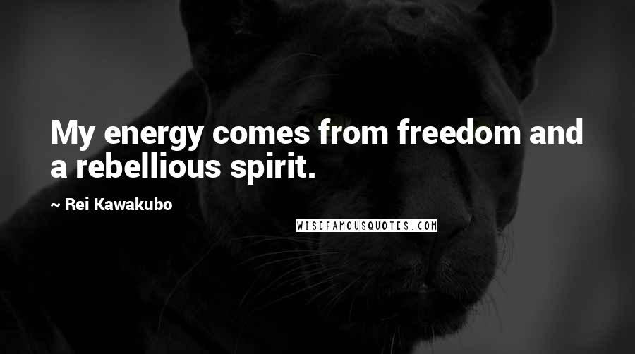Rei Kawakubo Quotes: My energy comes from freedom and a rebellious spirit.