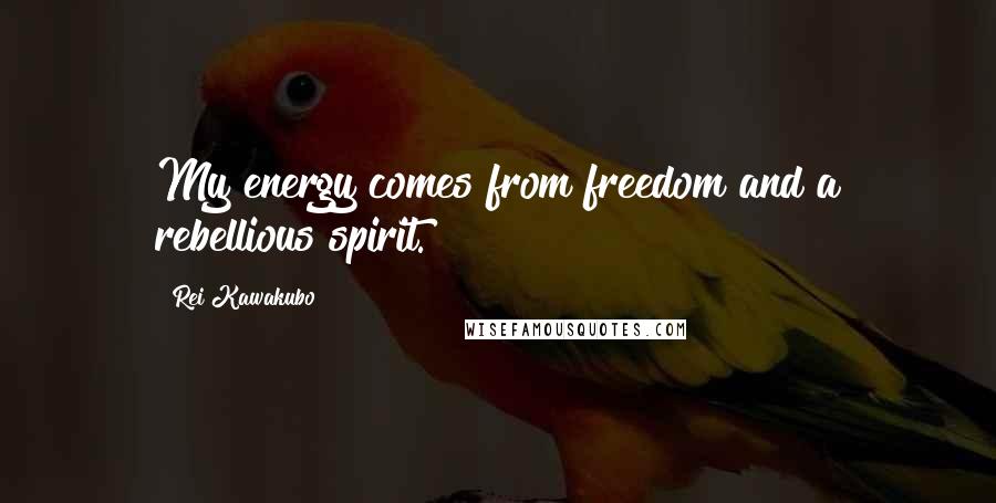 Rei Kawakubo Quotes: My energy comes from freedom and a rebellious spirit.