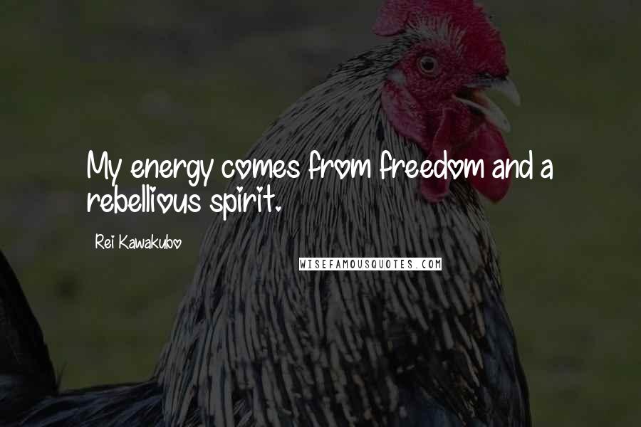 Rei Kawakubo Quotes: My energy comes from freedom and a rebellious spirit.