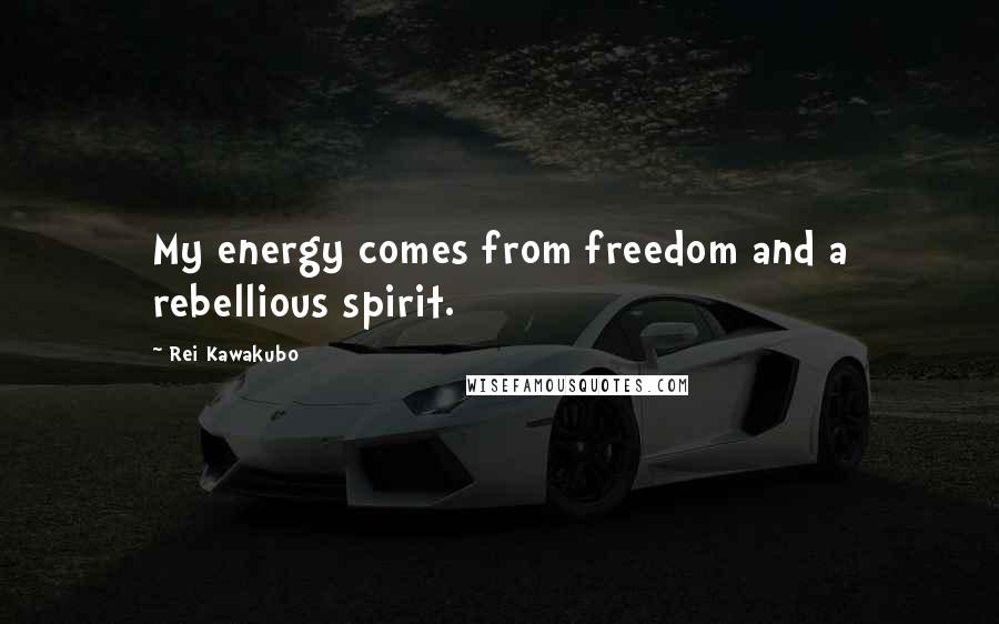 Rei Kawakubo Quotes: My energy comes from freedom and a rebellious spirit.