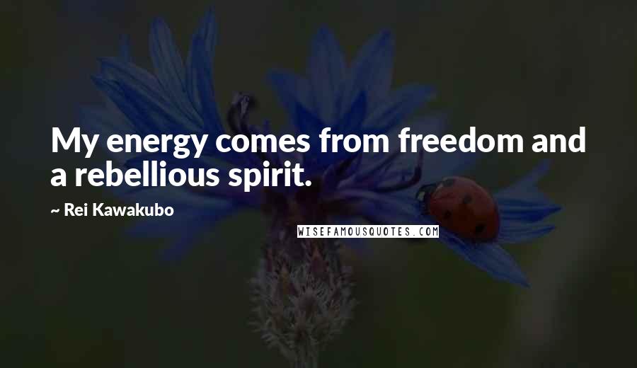 Rei Kawakubo Quotes: My energy comes from freedom and a rebellious spirit.