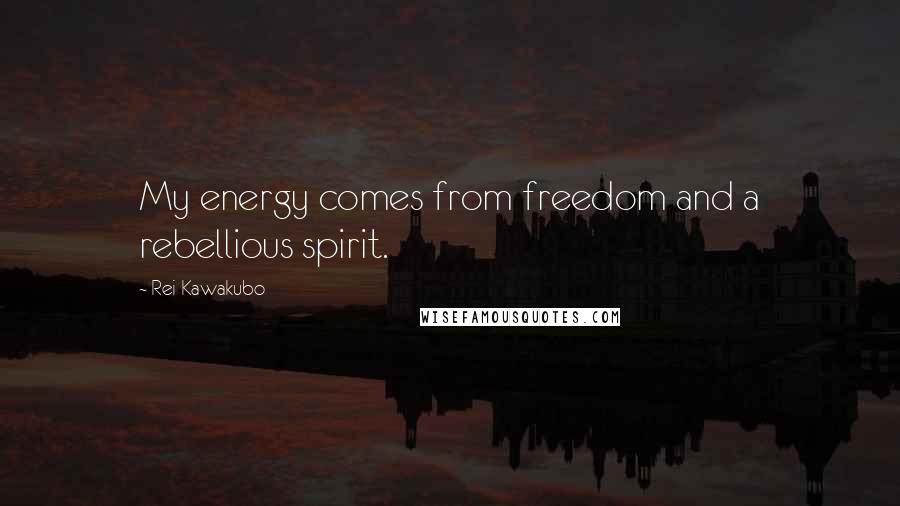 Rei Kawakubo Quotes: My energy comes from freedom and a rebellious spirit.