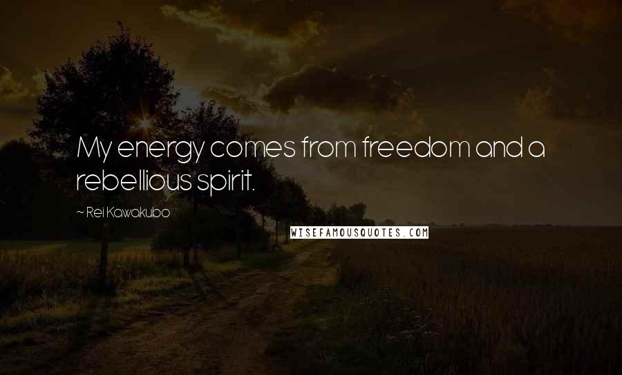 Rei Kawakubo Quotes: My energy comes from freedom and a rebellious spirit.