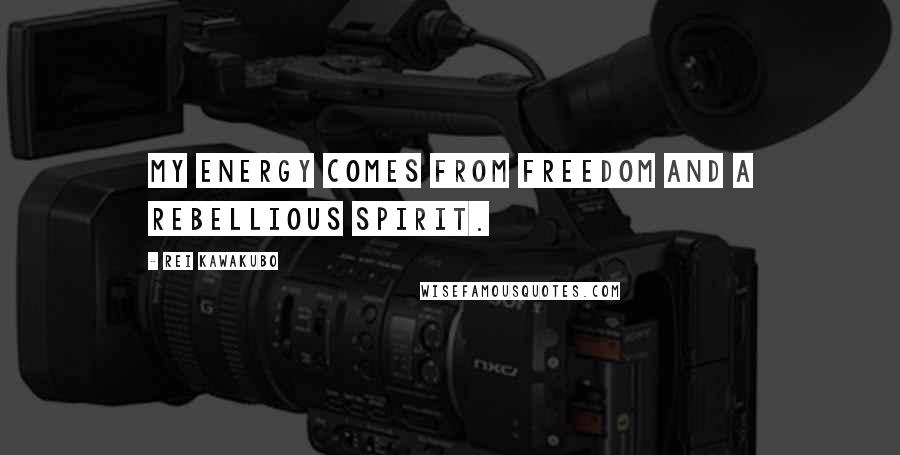 Rei Kawakubo Quotes: My energy comes from freedom and a rebellious spirit.
