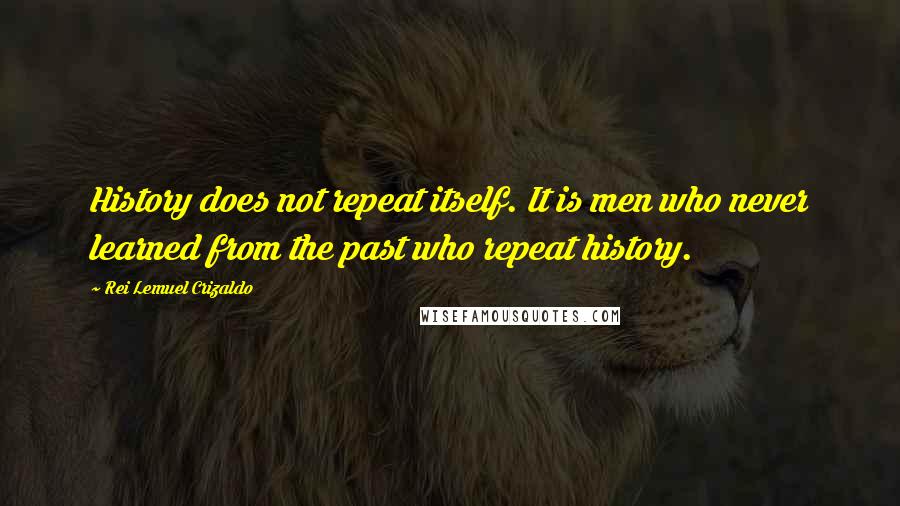 Rei Lemuel Crizaldo Quotes: History does not repeat itself. It is men who never learned from the past who repeat history.