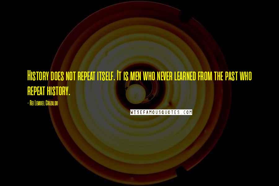 Rei Lemuel Crizaldo Quotes: History does not repeat itself. It is men who never learned from the past who repeat history.