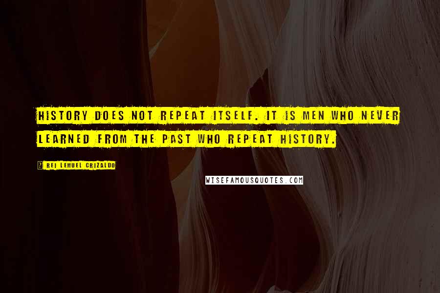 Rei Lemuel Crizaldo Quotes: History does not repeat itself. It is men who never learned from the past who repeat history.