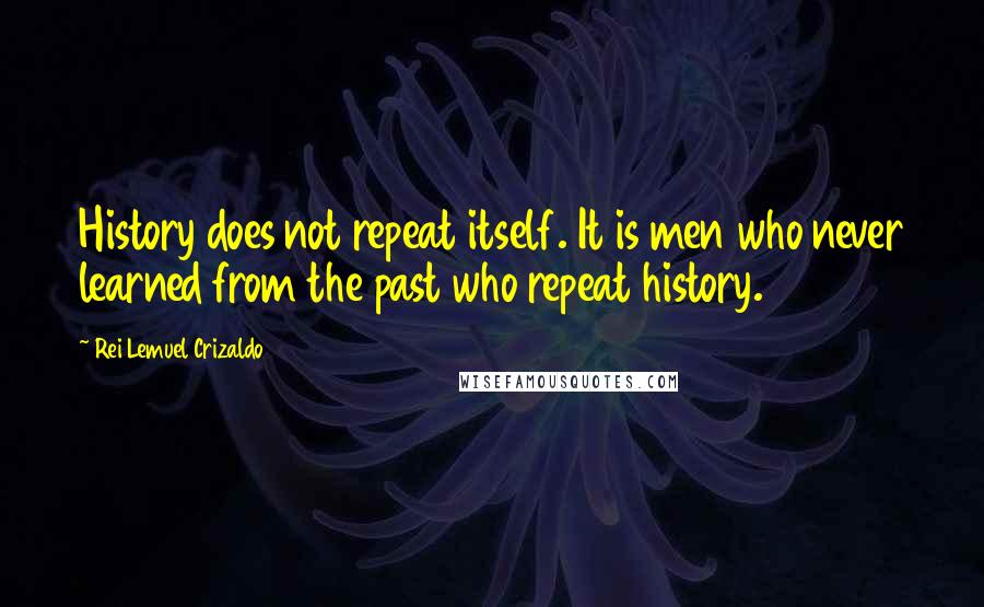 Rei Lemuel Crizaldo Quotes: History does not repeat itself. It is men who never learned from the past who repeat history.