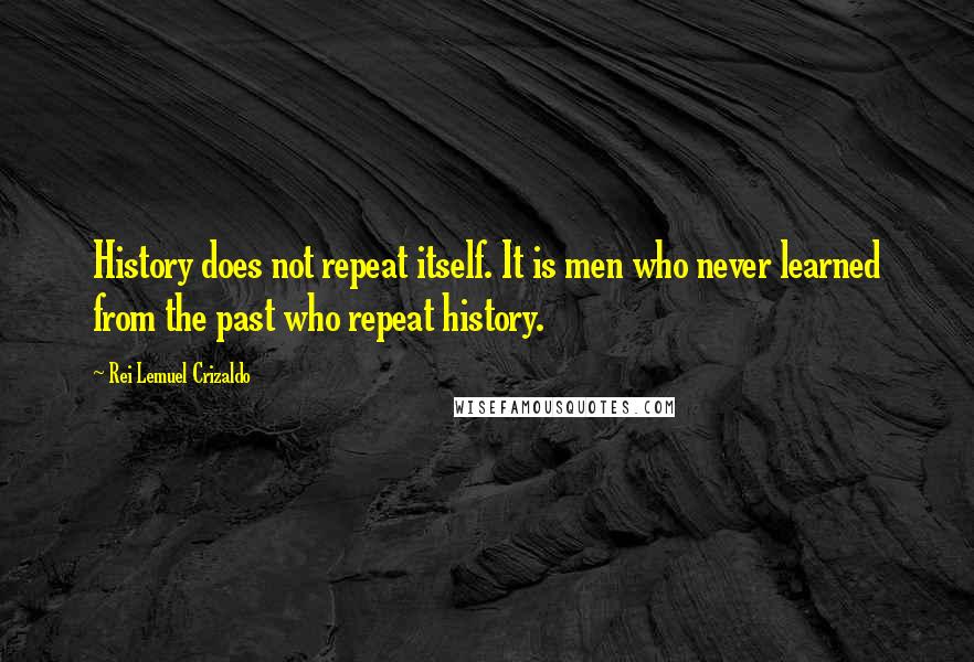 Rei Lemuel Crizaldo Quotes: History does not repeat itself. It is men who never learned from the past who repeat history.