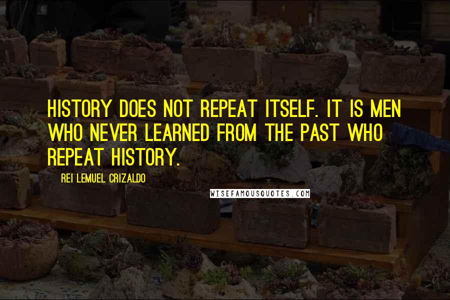 Rei Lemuel Crizaldo Quotes: History does not repeat itself. It is men who never learned from the past who repeat history.