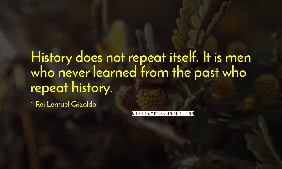 Rei Lemuel Crizaldo Quotes: History does not repeat itself. It is men who never learned from the past who repeat history.