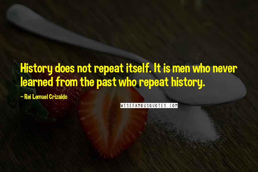 Rei Lemuel Crizaldo Quotes: History does not repeat itself. It is men who never learned from the past who repeat history.