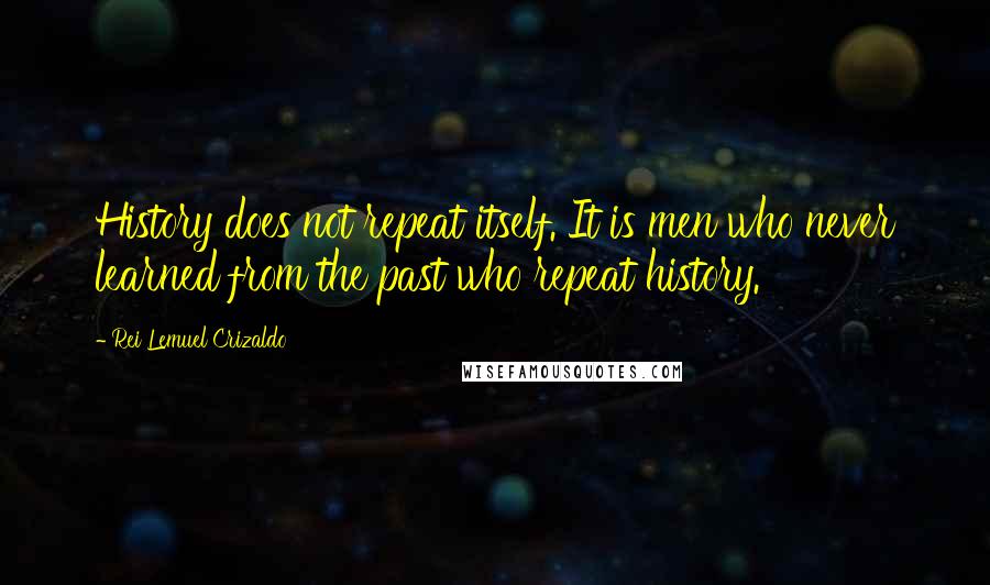 Rei Lemuel Crizaldo Quotes: History does not repeat itself. It is men who never learned from the past who repeat history.