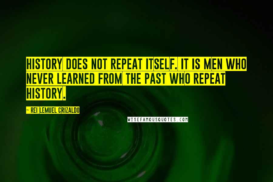 Rei Lemuel Crizaldo Quotes: History does not repeat itself. It is men who never learned from the past who repeat history.