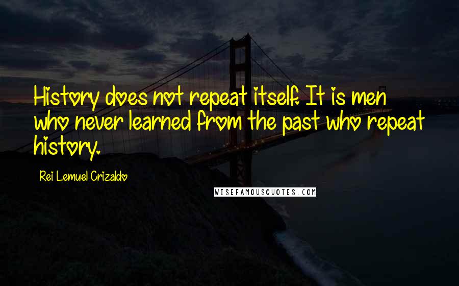 Rei Lemuel Crizaldo Quotes: History does not repeat itself. It is men who never learned from the past who repeat history.