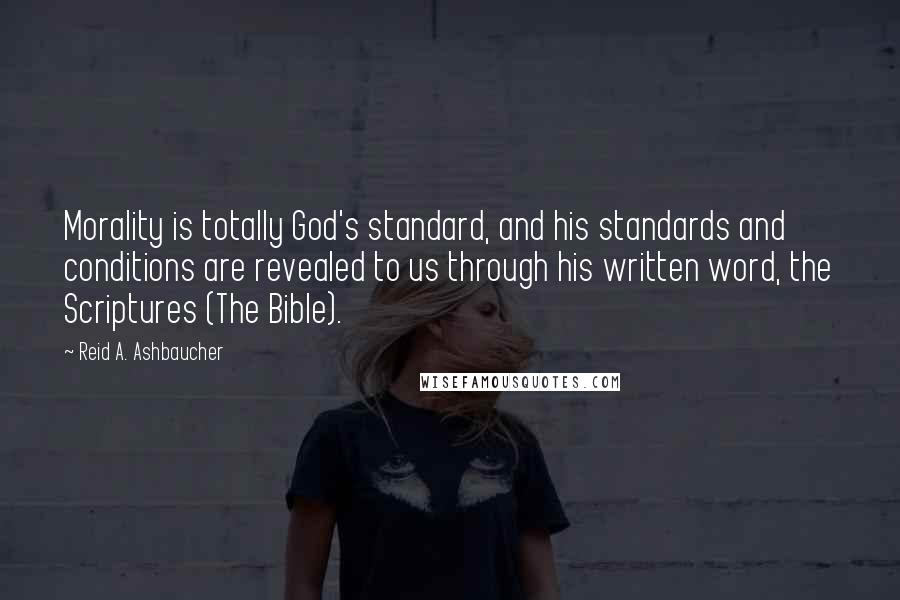 Reid A. Ashbaucher Quotes: Morality is totally God's standard, and his standards and conditions are revealed to us through his written word, the Scriptures (The Bible).