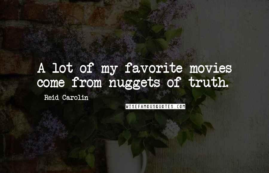 Reid Carolin Quotes: A lot of my favorite movies come from nuggets of truth.