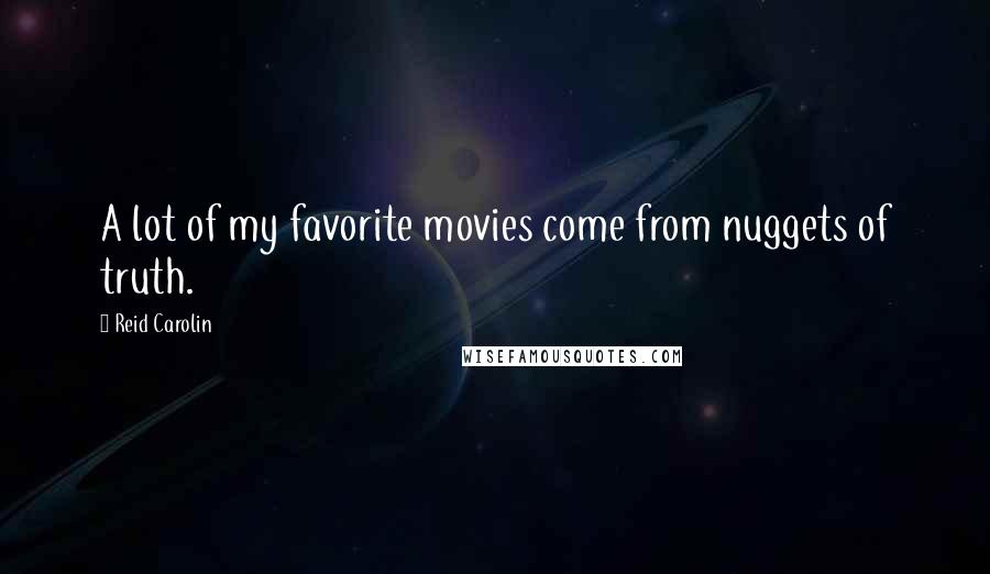 Reid Carolin Quotes: A lot of my favorite movies come from nuggets of truth.