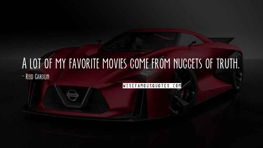 Reid Carolin Quotes: A lot of my favorite movies come from nuggets of truth.