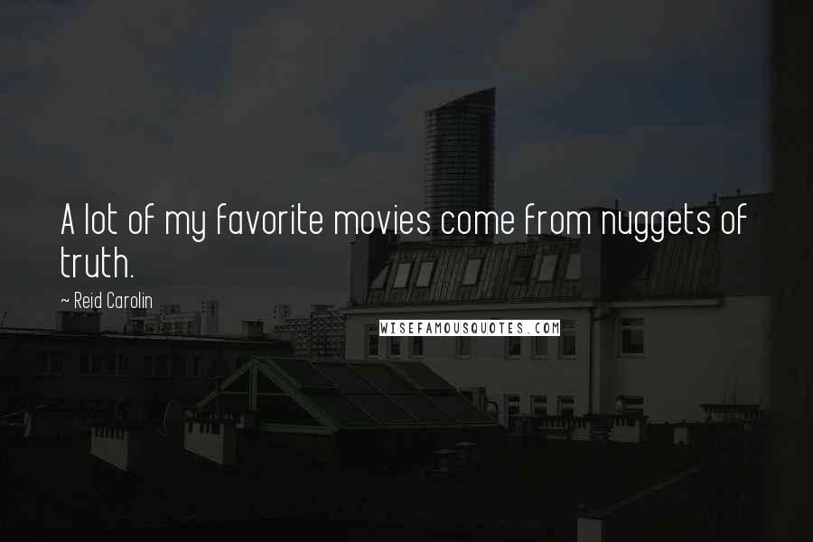 Reid Carolin Quotes: A lot of my favorite movies come from nuggets of truth.