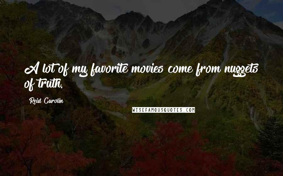 Reid Carolin Quotes: A lot of my favorite movies come from nuggets of truth.