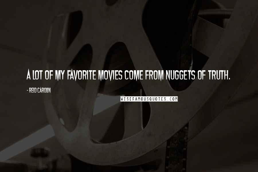 Reid Carolin Quotes: A lot of my favorite movies come from nuggets of truth.