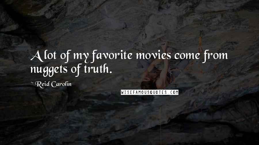 Reid Carolin Quotes: A lot of my favorite movies come from nuggets of truth.